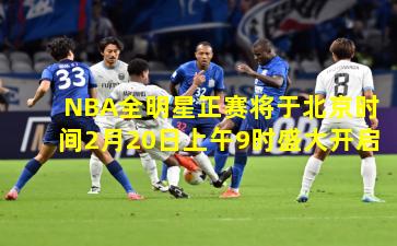 NBA全明星正赛将于北京时间2月20日上午9时盛大开启