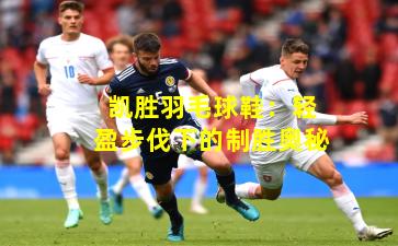 凯胜羽毛球鞋：轻盈步伐下的制胜奥秘