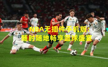 NBA无插件手机版：随时随地畅享篮球盛宴