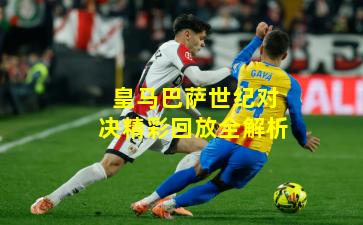 皇马巴萨世纪对决精彩回放全解析