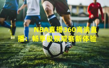 NBA直播360高清直播：畅享极致观赛新体验