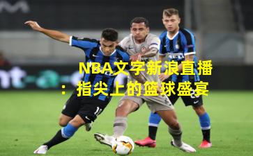 NBA文字新浪直播：指尖上的篮球盛宴