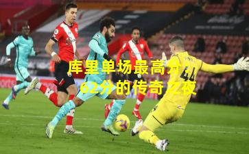 库里单场最高分：62分的传奇之夜