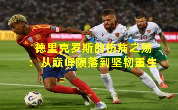 德里克罗斯的伤病之殇：从巅峰陨落到坚韧重生