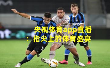 央视体育app直播：指尖上的体育盛宴